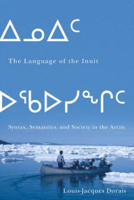 Title: The Language of the Inuit: Syntax, Semantics, and Society in the Arctic, Author: Louis-Jacques Dorais