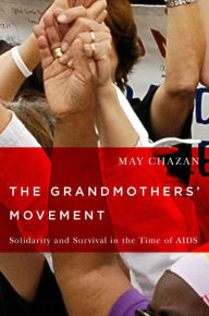 Title: The Grandmothers' Movement: Solidarity and Survival in the Time of AIDS, Author: May Chazan