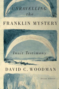 Title: Unravelling the Franklin Mystery: Inuit Testimony, Author: David C. Woodman