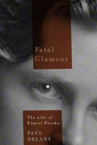 Title: Fatal Glamour: The Life of Rupert Brooke, Author: Paul Delany