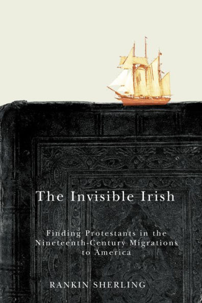 the Invisible Irish: Finding Protestants Nineteenth-Century Migrations to America