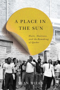 Title: A Place in the Sun: Haiti, Haitians, and the Remaking of Quebec, Author: Sean Mills