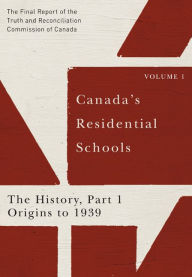 Title: Canada's Residential Schools: The History, Part 1, Origins to 1939: The Final Report of the Truth and Reconciliation Commission of Canada, Volume 1, Author: Truth and Reconciliation Commission of Canada