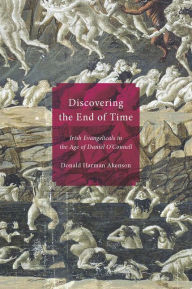 Title: Discovering the End of Time: Irish Evangelicals in the Age of Daniel O'Connell, Author: Don Akenson