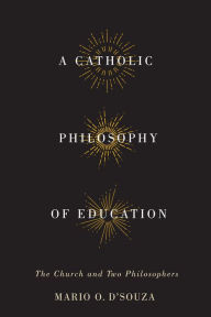 Title: A Catholic Philosophy of Education: The Church and Two Philosophers, Author: Mario O. D'Souza