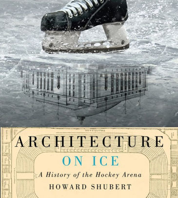 Architecture On Ice A History Of The Hockey Arena By Howard Shubert Hardcover Barnes Noble