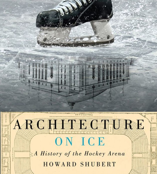 Architecture on Ice: A History of the Hockey Arena