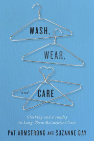 Title: Wash, Wear, and Care: Clothing and Laundry in Long-Term Residential Care, Author: Pat Armstrong