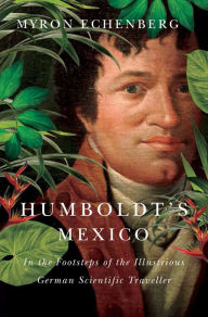 Title: Humboldt's Mexico: In the Footsteps of the Illustrious German Scientific Traveller, Author: Myron Echenberg