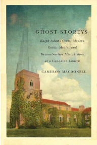 Title: Ghost Storeys: Ralph Adams Cram, Modern Gothic Media, and Deconstructive Microhistory at a Canadian Church, Author: Cameron Macdonell