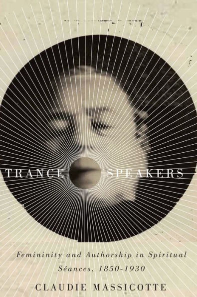 Trance Speakers: Femininity and Authorship in Spiritual Séances, 1850-1930