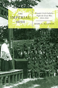 Title: The Imperial Irish: Canada's Irish Catholics Fight the Great War, 1914-1918, Author: Mark G. McGowan