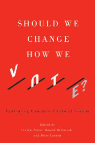 Title: Should We Change How We Vote?: Evaluating Canada's Electoral System, Author: Andrew  Potter