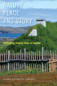 Title: Nature, Place, and Story: Rethinking Historic Sites in Canada, Author: Claire Elizabeth Campbell