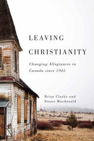 Title: Leaving Christianity: Changing Allegiances in Canada since 1945, Author: Stuart Macdonald