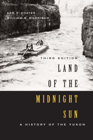 Title: Land of the Midnight Sun, Third Edition: A History of the Yukon, Author: Ken S. Coates