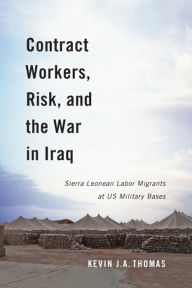 Title: Contract Workers, Risk, and the War in Iraq: Sierra Leonean Labor Migrants at US Military Bases, Author: Kevin J.A. Thomas