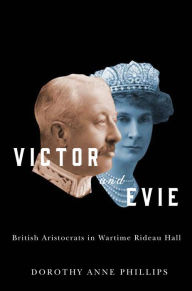 Title: Victor and Evie: British Aristocrats in Wartime Rideau Hall, Author: Dorothy Anne Phillips