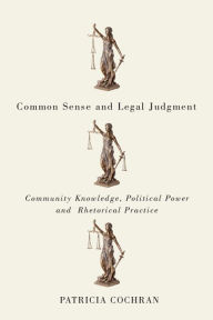 Title: Common Sense and Legal Judgment: Community Knowledge, Political Power, and Rhetorical Practice, Author: Patricia Cochran