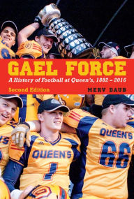 Title: Gael Force, Second Edition: A History of Football at Queen's, 1882-2016, Author: Merv Daub