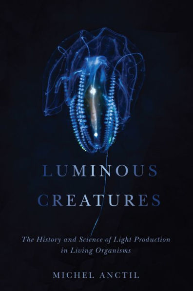 Luminous Creatures: The History and Science of Light Production Living Organisms