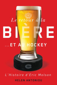Title: Le retour à la bière...et au hockey: L'histoire d'Eric Molson, Author: Helen Antoniou