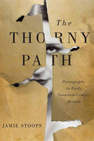 Title: The Thorny Path: Pornography in Early Twentieth-Century Britain, Author: Jamie Stoops