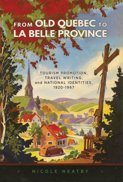 From Old Quebec to La Belle Province: Tourism Promotion, Travel Writing, and National Identities, 1920-1967