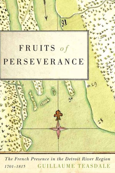 Fruits of Perseverance: The French Presence in the Detroit River Region, 1701-1815