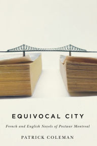 Title: Equivocal City: French and English Novels of Postwar Montreal, Author: Patrick Coleman