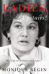 Title: Ladies, Upstairs!: My Life in Politics and After, Author: Monique Bégin