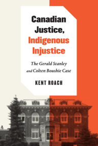 Title: Canadian Justice, Indigenous Injustice: The Gerald Stanley and Colten Boushie Case, Author: Kent Roach