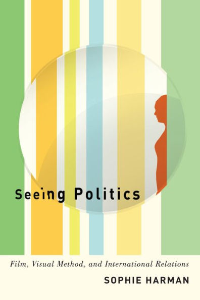 Seeing Politics: Film, Visual Method, and International Relations
