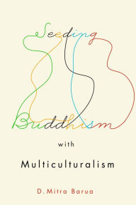 Title: Seeding Buddhism with Multiculturalism: The Transmission of Sri Lankan Buddhism in Toronto, Author: D. Mitra Barua