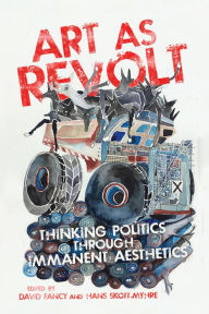 Title: Art as Revolt: Thinking Politics through Immanent Aesthetics, Author: David Fancy