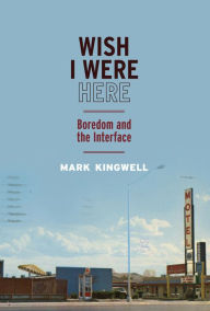 Title: Wish I Were Here: Boredom and the Interface, Author: Mark Kingwell