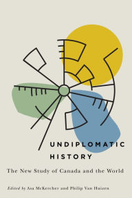 Title: Undiplomatic History: The New Study of Canada and the World, Author: Asa McKercher