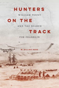 Title: Hunters on the Track: William Penny and the Search for Franklin, Author: W. Gillies Ross