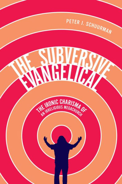 The Subversive Evangelical: The Ironic Charisma of an Irreligious Megachurch