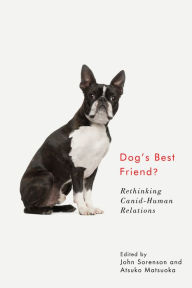 Title: Dog's Best Friend?: Rethinking Canid-Human Relations, Author: John Sorenson