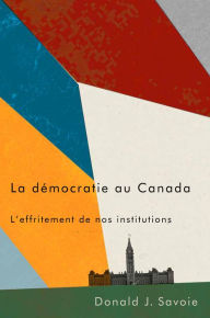 Title: La démocratie au Canada: L'effritement de nos institutions, Author: Donald J. Savoie
