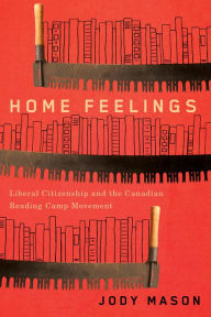 Title: Home Feelings: Liberal Citizenship and the Canadian Reading Camp Movement, Author: Jody Mason