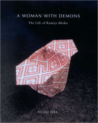 Title: A Woman with Demons: A Life of Kamiya Mieko (1914-1979), Author: Yuzo Ota