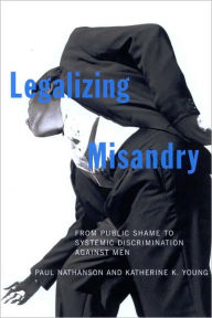 Title: Legalizing Misandry: From Public Shame to Systemic Discrimination Against Men, Author: Paul Nathanson