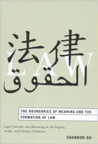 Title: The Boundaries of Meaning and the Formation of Law: Legal Concepts and Reasoning in the English, Arabic, and Chinese Traditions, Author: Sharron Gu