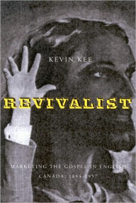 Title: Revivalists: Marketing the Gospel in English Canada, 1884-1957, Author: Kevin Kee