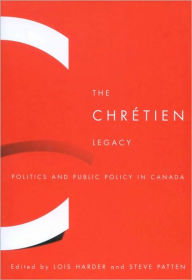 Title: The Chrétien Legacy: Politics and Public Policy in Canada, Author: Lois Harder