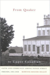 Title: From Quaker to Upper Canadian: Faith and Community among Yonge Street Friends, 1801-1850, Author: Robynne Healey