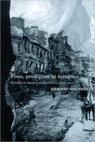 Title: Fous, Prodigues, Ivrognes: Famille et Déviance à Montréal au 19è Siecle, Author: Thierry Nootens