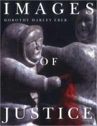 Title: Images of Justice: A Legal History of the Northwest Territories and Nunavut As Traced Through the Yellowknife Courthouse Collection of Inuit Sculpture, Author: Dorothy Eber